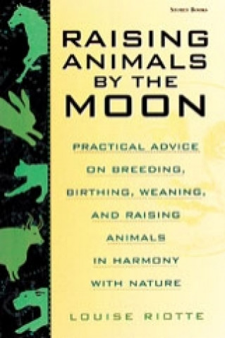 Kniha Raising Animals by the Moon: Practical Advice on Breeding, Birthing, Weaning, and Raising Animals in Harmony with Nature Louise Riotte