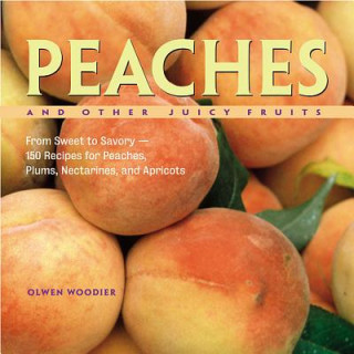 Książka Peaches and Other Juicy Fruits: From Sweet to Savory--150 Recipes for Peaches, Plums, Nectarines, and Apricots Olwen Woodier