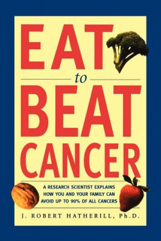 Carte Eat to Beat Cancer: A Research Scientist Explains How You and Your Family Can Avoid Up to 90% of All Cancers J. Robert Hatherill