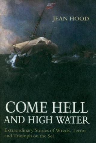 Könyv Come Hell and High Water: Extraordinary Stories of Wreck, Terror and Triumph on the Sea Jean Hood