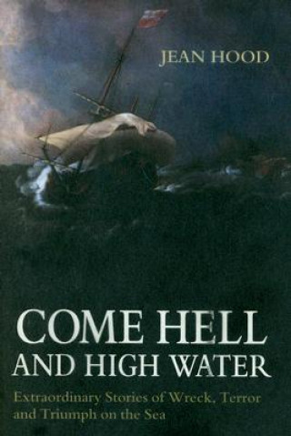 Knjiga Come Hell and High Water: Extraordinary Stories of Wreck, Terror and Triumph on the Sea Jean Hood