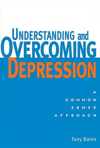 Carte Understanding and Overcoming Depression: A Common Sense Approach Tony Bates