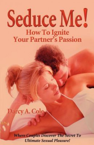 Carte Seduce Me! How to Ignite Your Partner's Passion Darcy A. Cole