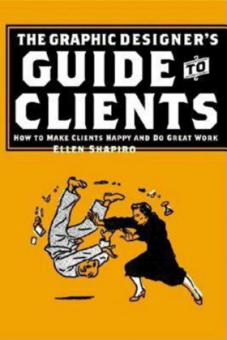 Carte Graphic Designer's Guide to Clients: How to Make Clients Happy and Do Great Work Ellen Shapiro
