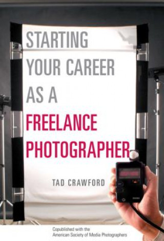 Carte Starting Your Career as a Freelance Photographer: The Complete Marketing, Business, and Legal Guide Tad Crawford