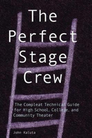 Książka The Perfect Stage Crew: The Complete Technical Guide for High School, College, and Community Theater John Kaluta