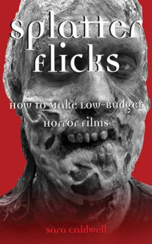 Книга Splatter Flicks: How to Make Low-Budget Horror Films Sara Caldwell