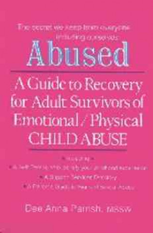 Könyv Abused: A Guide to Recovery for Adult Survivors of Emotional/Physical Child Abuse Dee Anna Parrish