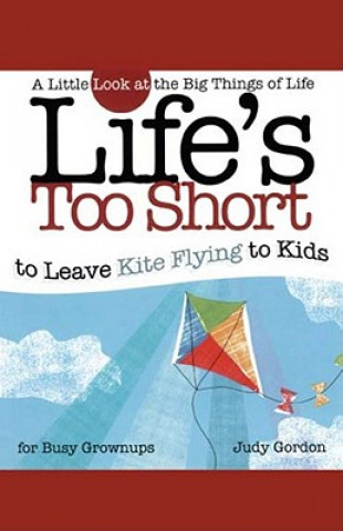 Book Life's Too Short to Leave Kite Flying to Kids: A Little Look at the Big Things of Life for Busy Grownups Judy Gordon