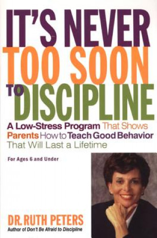 Kniha It's Never Too Soon to Discipline: A Low-Stress Program That Shows Parents How to Teach Good Behavior That Will Last a Lifetime Ruth Peters