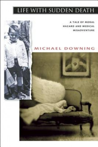 Книга Life with Sudden Death: A Tale of Moral Hazard and Medical Misadventure Michael Downing