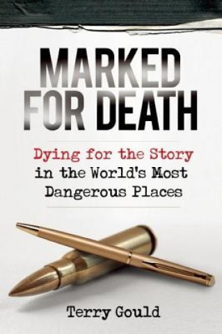 Carte Marked for Death: Dying for the Story in the World's Most Dangerous Places Terry Gould