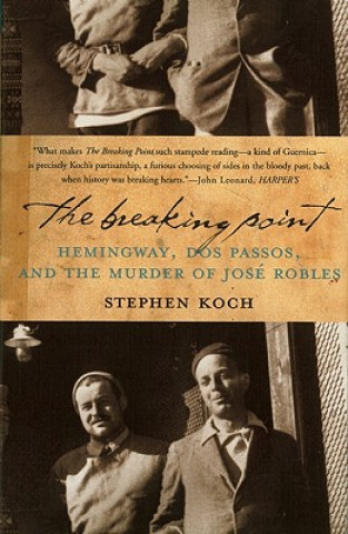 Kniha The Breaking Point: Hemingway, Dos Passos, and the Murder of Jose Robles Stephen Koch