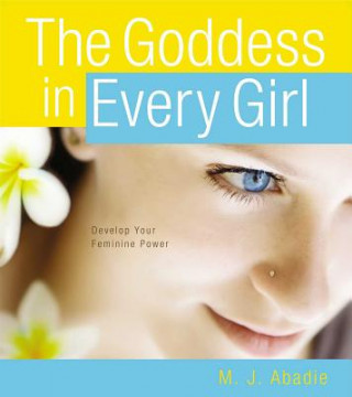 Kniha The Goddess in Every Girl: Develop Your Feminine Power M. J. Abadie