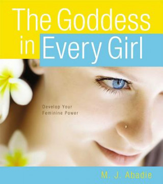 Knjiga The Goddess in Every Girl: Develop Your Feminine Power M. J. Abadie