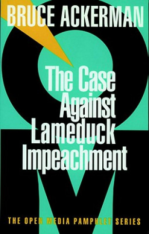 Kniha The Case Against Lame Duck Impeachment Bruce A. Ackerman