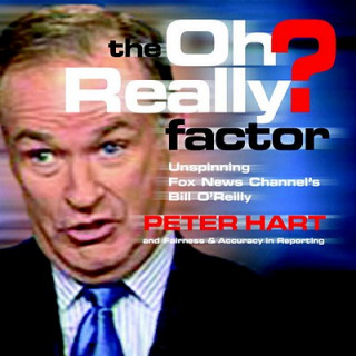 Książka The Oh Really? Factor: Unspinning Fox News Channel's Bill O'Reilly Peter Hart