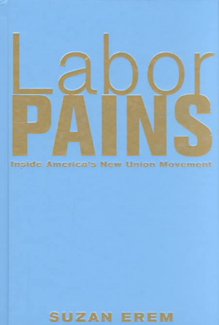 Carte Labor Pains: Stories from Inside America's New Union Movement Suzan Erem