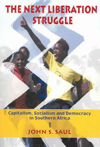 Kniha The Next Liberation Struggle: Capitalism, Socialism, and Democracy in South Africa John S. Saul