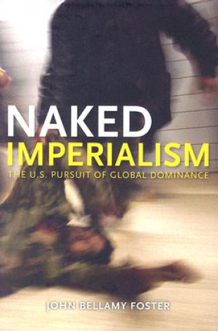 Könyv Naked Imperialism: The U.S. Pursuit of Global Dominance John Bellamy Foster