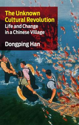 Carte The Unknown Cultural Revolution: Life and Change in a Chinese Village Dongping Han