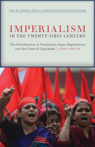 Knjiga Imperialism in the Twenty-First Century: Globalization, Super-Exploitation, and Capitalism S Final Crisis John Smith