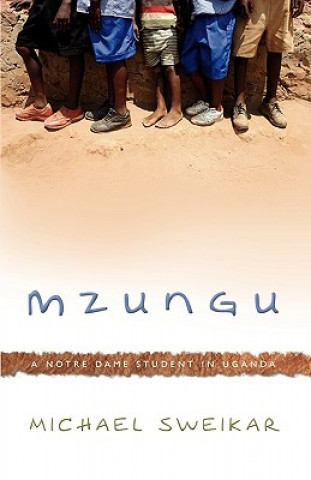 Carte Mzungu: A Notre Dame Student in Uganda Michael Sweikar