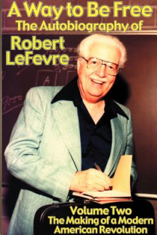 Carte A Way to Be Free, the Autobiography of Robert LeFevre: Volume 2, the Making of a Modern American Revolution Robert LeFevre