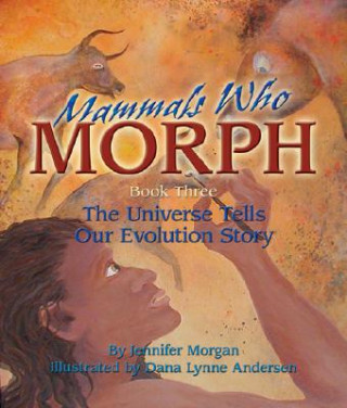 Könyv Mammals Who Morph: The Universe Tells Our Evolution Story: Book 3 Jennifer Morgan