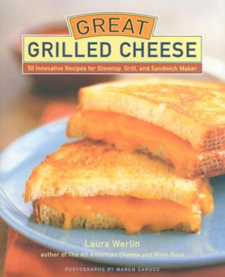 Könyv Great Grilled Cheese: 50 Innovative Recipes for Stovetop, Grill, and Sandwich Maker Laura Werlin