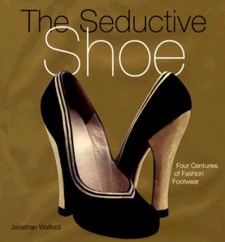 Könyv The Seductive Shoes: Four Centuries of Fashion Footwear Jonathan Walford