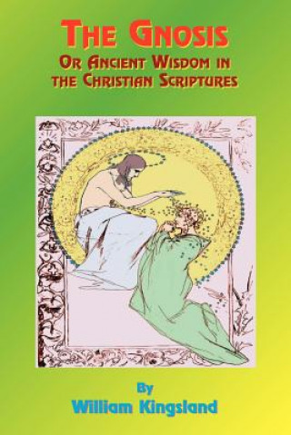 Könyv Gnosis or Ancient Wisdom in the Christian Scriptures William Kingsland