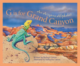 Carte G Is for Grand Canyon: An Arizona Alphabet Barbara Gowan
