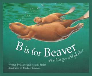 Carte B Is for Beaver: An Oregon Alphabet Marie Smith