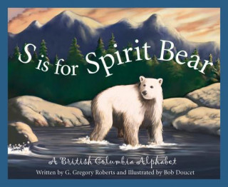 Kniha S Is for Spirit Bear: A British Columbia Alphabet G. Gregory Roberts