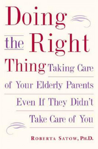 Carte Doing the Right Thing: Taking Care of Your Elderly Parents Even If They Didn't Take Care of You Roberta Satow