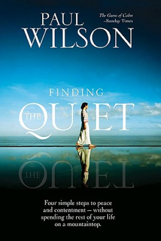 Carte Finding the Quiet: Four Simple Steps to Peace and Contentment--Without Spending the Rest of Your Life on a Mountaintop Paul Wilson