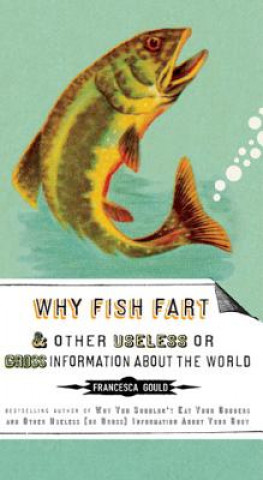 Kniha Why Fish Fart and Other Useless or Gross Information about the World Francesca Gould