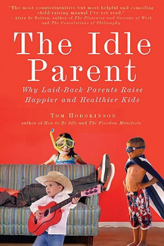 Carte The Idle Parent: Why Laid-Back Parents Raise Happier and Healthier Kids Tom Hodgkinson