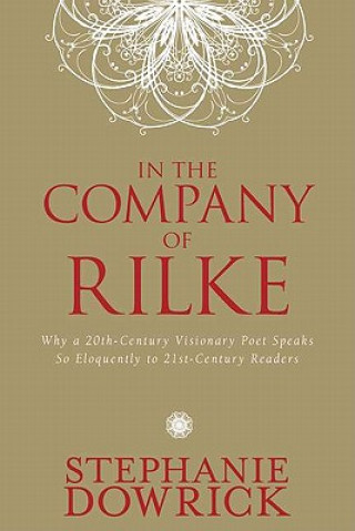 Carte In the Company of Rilke: Why a 20th-Century Visionary Poet Speaks So Eloquently to 21st-Century Readers Stephanie Dowrick