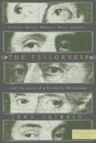 Carte The Fellowship: Gilbert, Bacon, Harvey, Wren, Newton, and the Story of a Scentific Revolution John Gribbin