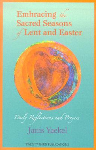Könyv Embracing the Sacred Seasons of Lent and Easter: Daily Reflections and Prayers Janis Yaekel