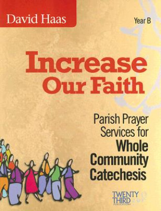 Könyv Increase Our Faith: Parish Prayer Services for Whole Community Catechesis, Year B David Haas
