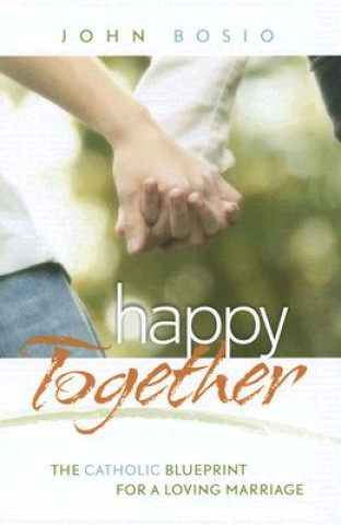 Kniha Happy Together: The Catholic Blueprint for a Loving Marriage John Bosio