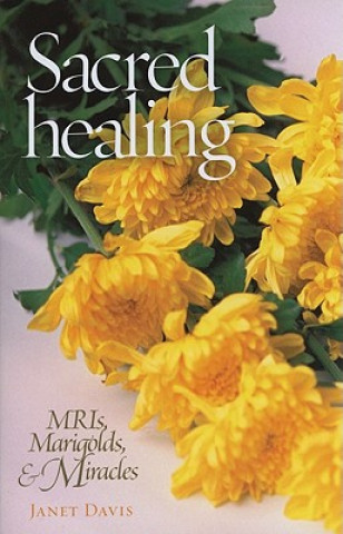 Book Sacred Healing: MRIs, Marigolds, & Miracles Janet Davis