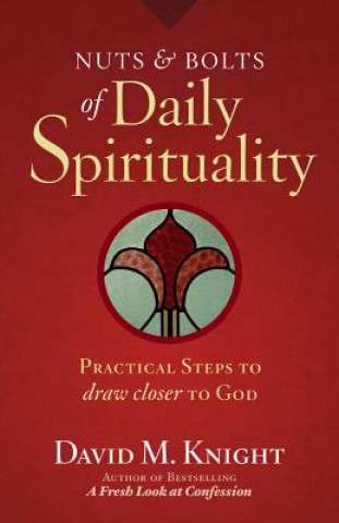 Kniha Nuts & Bolts of Daily Spirituality: Practical Steps to Draw Closer to God David M. Knight