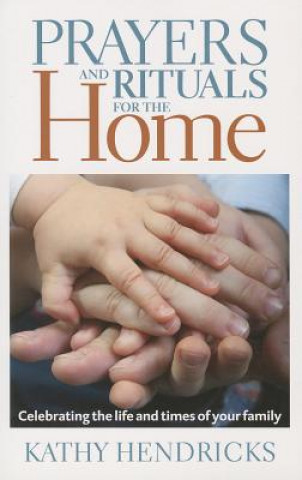 Carte Prayers and Rituals for the Home: Celebrating the Life and Times of Your Family Kathy Hendricks