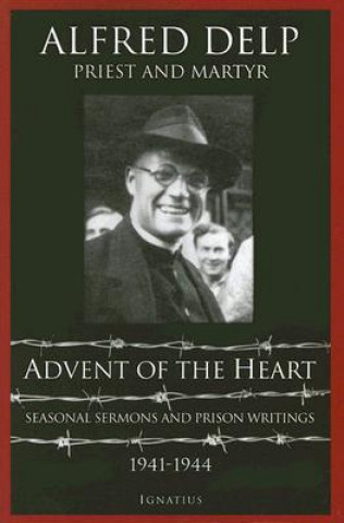 Книга Advent of the Heart: Seasonal Sermons and Prison Writings, 1941-1944 Alfred Delp