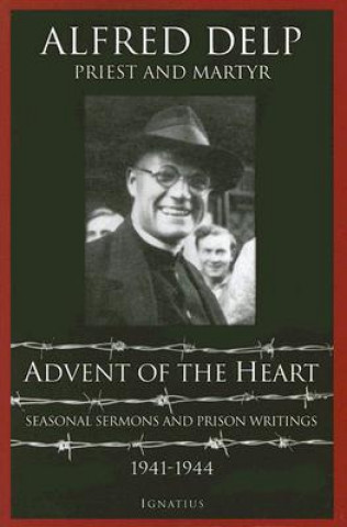 Livre Advent of the Heart: Seasonal Sermons and Prison Writings, 1941-1944 Alfred Delp