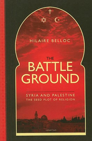 Kniha The Battle Ground: Syria and Palestine: The Seedplot of Religion Hilaire Belloc